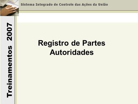 Treinamentos 2007 Registro de Partes Autoridades.