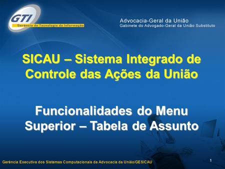 Gerência Executiva dos Sistemas Computacionais da Advocacia da União/GESICAU 1 SICAU – Sistema Integrado de Controle das Ações da União Funcionalidades.
