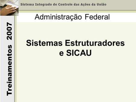 Treinamentos 2007 Administração Federal Sistemas Estruturadores e SICAU.