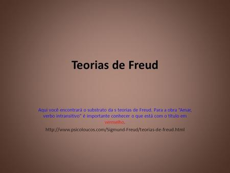 Teorias de Freud Aqui você encontrará o substrato da s teorias de Freud. Para a obra “Amar, verbo intransitivo” é importante conhecer o que está com o.