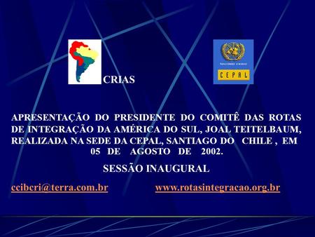 Ccibcri@terra.com.br www.rotasintegracao.org.br CRIAS APRESENTAÇÃO DO PRESIDENTE DO COMITÊ DAS ROTAS DE INTEGRAÇÃO DA AMÉRICA DO SUL, JOAL TEITELBAUM,