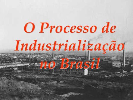 O Processo de Industrialização no Brasil