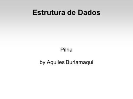 Estrutura de Dados Pilha by Aquiles Burlamaqui. Definição Uma pilha é uma das várias estruturas de dados que admitem remoção de elementos e inserção de.