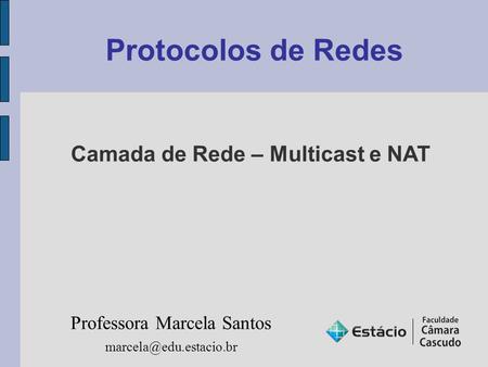Protocolos de Redes Professora Marcela Santos Camada de Rede – Multicast e NAT.