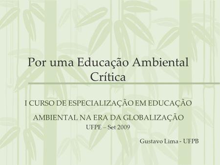 Por uma Educação Ambiental Crítica I CURSO DE ESPECIALIZAÇÃO EM EDUCAÇÃO AMBIENTAL NA ERA DA GLOBALIZAÇÃO UFPE – Set 2009.