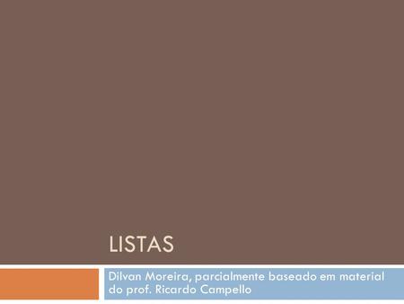 LISTAS Dilvan Moreira, parcialmente baseado em material do prof. Ricardo Campello.