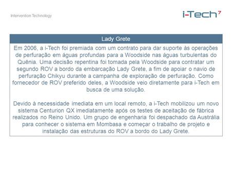 Lady Grete Em 2006, a i-Tech foi premiada com um contrato para dar suporte às operações de perfuração em águas profundas para a Woodside nas águas turbulentas.