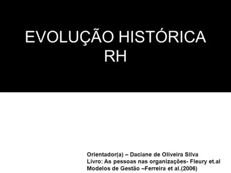EVOLUÇÃO HISTÓRICA RH Orientador(a) – Daciane de Oliveira Silva
