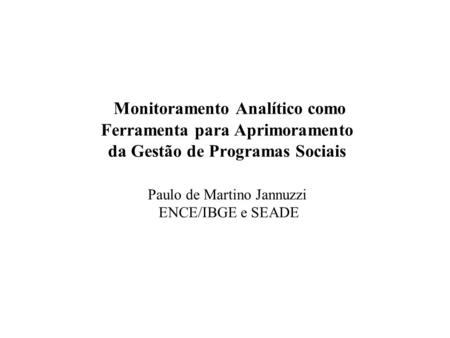 Monitoramento Analítico como Ferramenta para Aprimoramento da Gestão de Programas Sociais Paulo de Martino Jannuzzi ENCE/IBGE e SEADE.