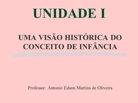 UNIDADE I UMA VISÃO HISTÓRICA DO CONCEITO DE INFÂNCIA