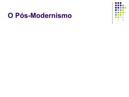 O Pós-Modernismo.