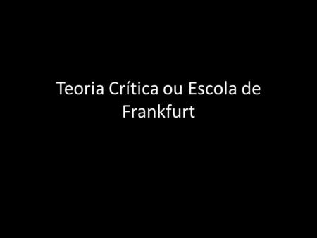 Teoria Crítica ou Escola de Frankfurt