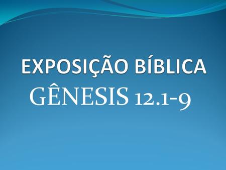 EXPOSIÇÃO BÍBLICA GÊNESIS 12.1-9.