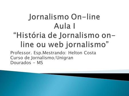 Professor. Esp.Mestrando: Helton Costa Curso de Jornalismo/Unigran