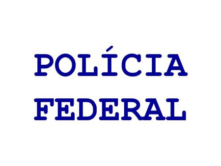 POLÍCIA FEDERAL.