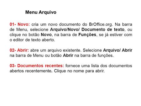 Menu Arquivo 01- Novo: cria um novo documento do BrOffice.org. Na barra de Menu, selecione Arquivo/Novo/ Documento de texto, ou clique no botão Novo, na.