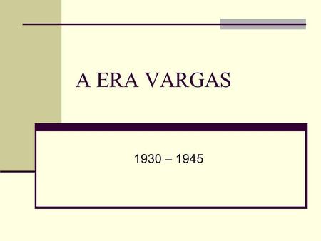 A ERA VARGAS 1930 – 1945.