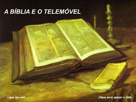 A BÍBLIA E O TELEMÓVEL Ligue seu som Clique para passar o slide.