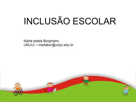 INCLUSÃO ESCOLAR Marta estela Borgmann UNIJUI – martabor@unijui.edu.br.