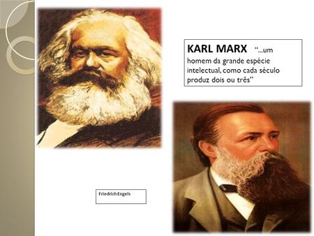 KARL MARX “...um homem da grande espécie intelectual, como cada século produz dois ou três” Friedrich Engels.
