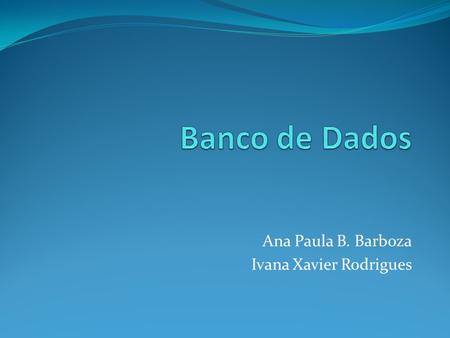 Ana Paula B. Barboza Ivana Xavier Rodrigues