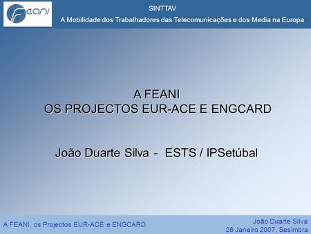 26 Janeiro 2007, Sesimbra A Mobilidade dos Trabalhadores das Telecomunicações e dos Media na Europa A FEANI, os Projectos EUR-ACE e ENGCARD João Duarte.