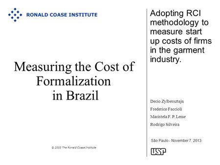 São Paulo - November 7, 2013 Measuring the Cost of Formalization in Brazil © 2003 The Ronald Coase Institute Adopting RCI methodology to measure start.
