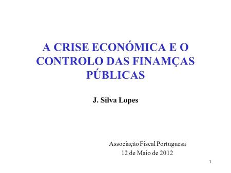 A CRISE ECONÓMICA E O CONTROLO DAS FINAMÇAS PÚBLICAS J. Silva Lopes