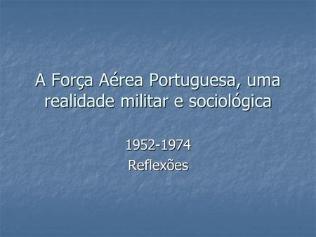 A Força Aérea Portuguesa, uma realidade militar e sociológica 1952-1974Reflexões.