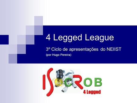 4 Legged League 3º Ciclo de apresentações do NEIIST (por Hugo Pereira)