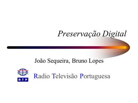 Preservação Digital João Sequeira, Bruno Lopes Radio Televisão Portuguesa.