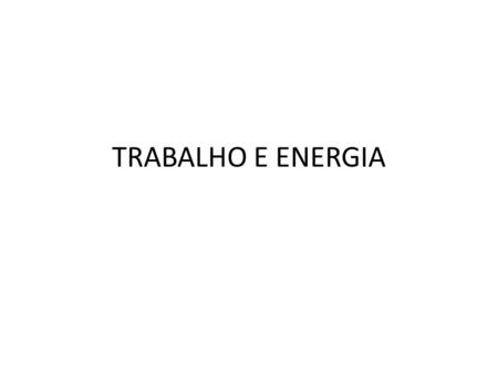 TRABALHO E ENERGIA.