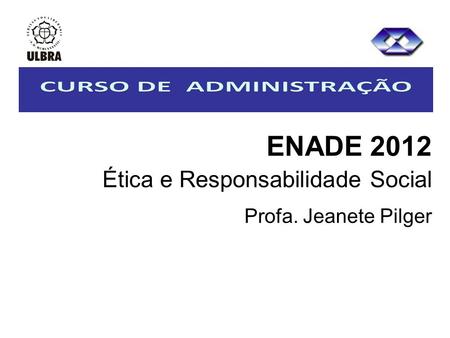 ENADE 2012 Ética e Responsabilidade Social Profa. Jeanete Pilger