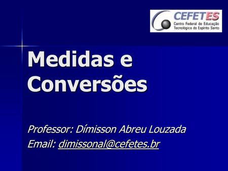Medidas e Conversões Professor: Dímisson Abreu Louzada