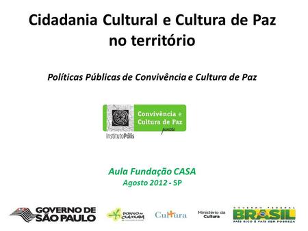 Cidadania Cultural e Cultura de Paz no território Políticas Públicas de Convivência e Cultura de Paz Aula Fundação CASA Agosto 2012 - SP.