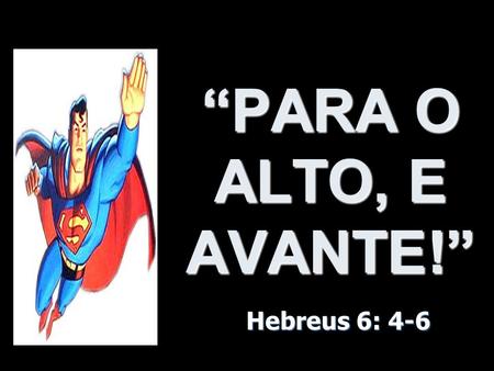 “PARA O ALTO, E AVANTE!” Hebreus 6: 4-6.