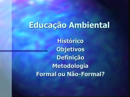 Histórico Objetivos Definição Metodologia Formal ou Não-Formal?