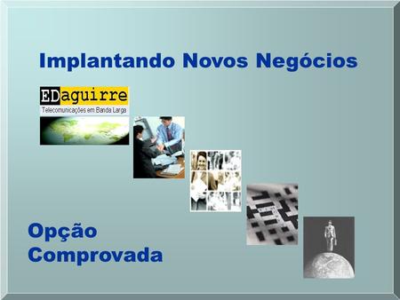 Implantando Novos Negócios Opção Comprovada. A E.D.Aguirre S/C Ltda. é uma empresa de consultoria de pequeno porte, focada em Processos, Mercado e Tecnologia.