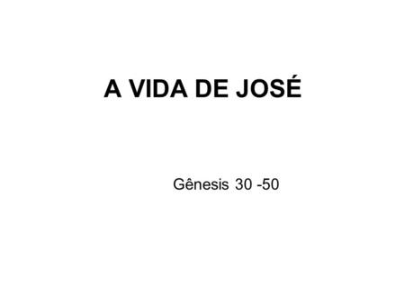A VIDA DE JOSÉ Gênesis 30 -50.