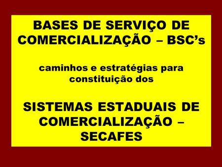 BASES DE SERVIÇO DE COMERCIALIZAÇÃO – BSC’s caminhos e estratégias para constituição dos SISTEMAS ESTADUAIS DE COMERCIALIZAÇÃO – SECAFES.