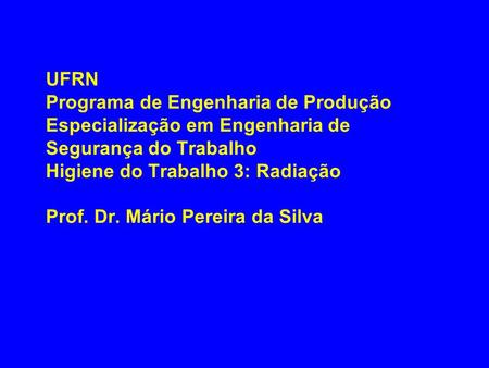 UFRN Programa de Engenharia de Produção Especialização em Engenharia de Segurança do Trabalho Higiene do Trabalho 3: Radiação Prof. Dr. Mário Pereira.