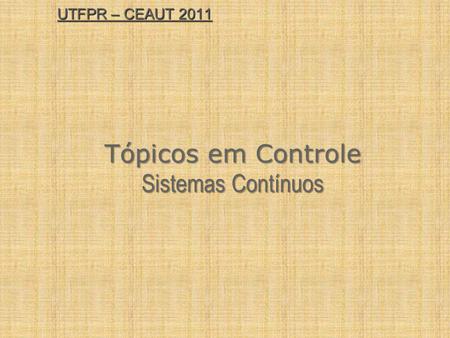 UTFPR – CEAUT 2011 Tópicos em Controle Sistemas Contínuos.