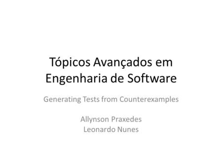 Tópicos Avançados em Engenharia de Software Generating Tests from Counterexamples Allynson Praxedes Leonardo Nunes.