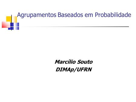 Agrupamentos Baseados em Probabilidade Marcílio Souto DIMAp/UFRN.