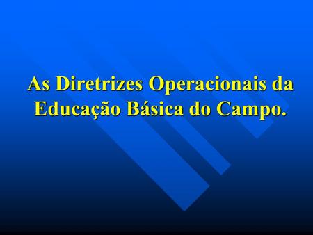 As Diretrizes Operacionais da Educação Básica do Campo.