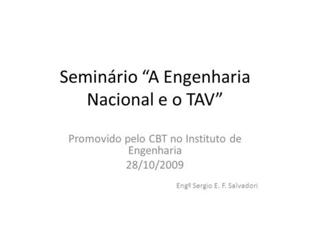 Seminário A Engenharia Nacional e o TAV Promovido pelo CBT no Instituto de Engenharia 28/10/2009 Engº Sergio E. F. Salvadori.