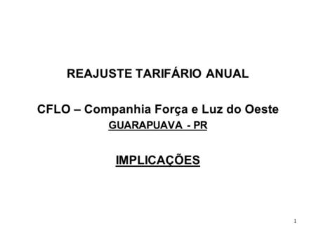 1 REAJUSTE TARIFÁRIO ANUAL CFLO – Companhia Força e Luz do Oeste GUARAPUAVA - PR IMPLICAÇÕES.