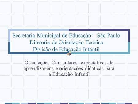 Secretaria Municipal de Educação – São Paulo Diretoria de Orientação Técnica Divisão de Educação Infantil Orientações Curriculares: expectativas de aprendizagens.