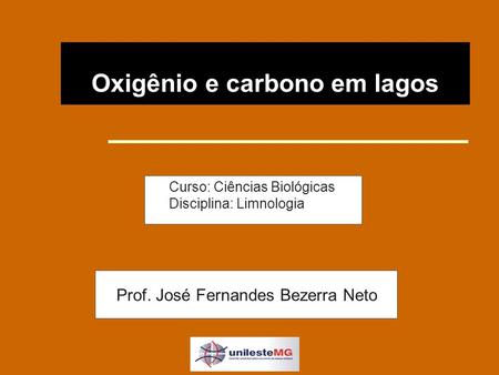 Oxigênio e carbono em lagos Curso: Ciências Biológicas Disciplina: Limnologia Prof. José Fernandes Bezerra Neto.