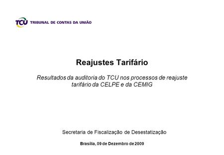 Brasília, 09 de Dezembro de 2009 Secretaria de Fiscalização de Desestatização Reajustes Tarifário Resultados da auditoria do TCU nos processos de reajuste.